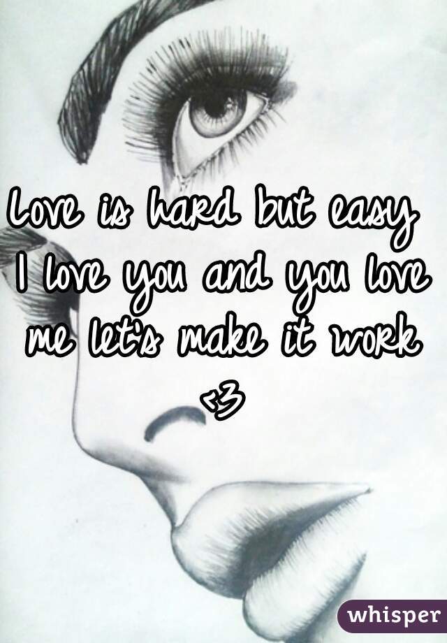 Love is hard but easy 
I love you and you love me let's make it work 
<3