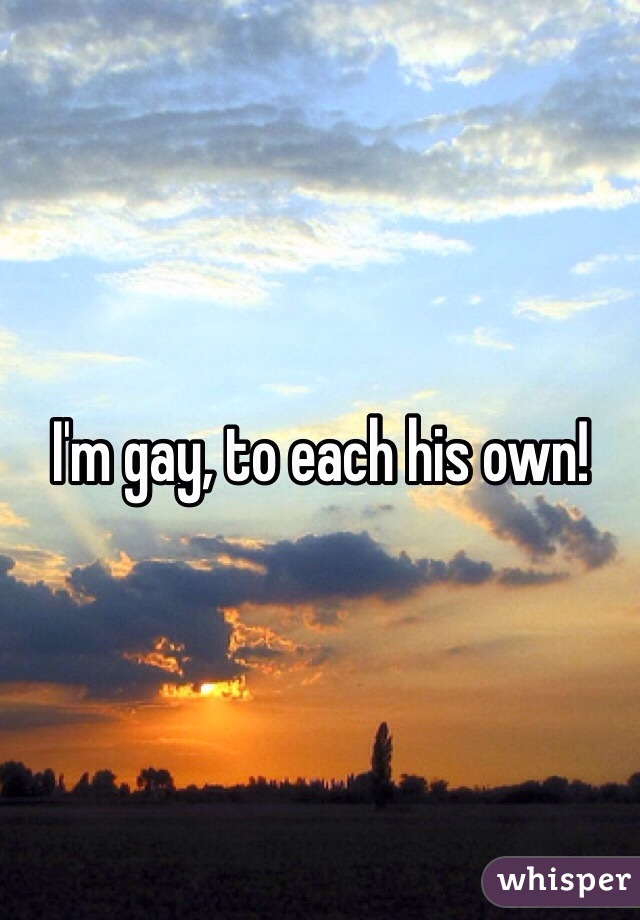 I'm gay, to each his own!
