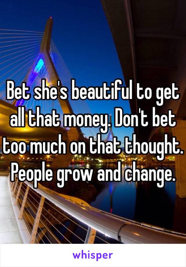 Bet she's beautiful to get all that money. Don't bet too much on that thought. People grow and change. 