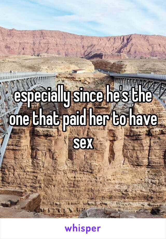 especially since he's the one that paid her to have sex