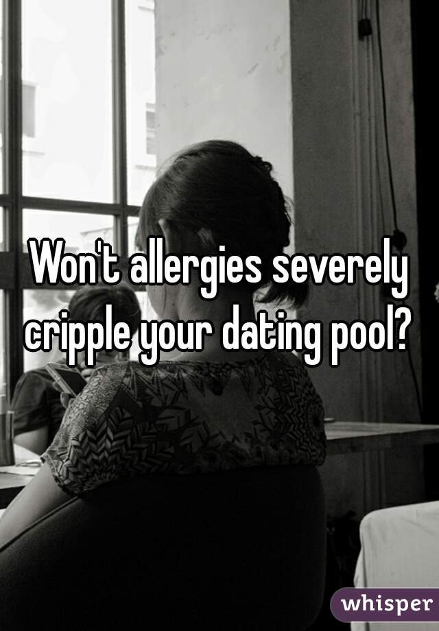 Won't allergies severely cripple your dating pool? 
