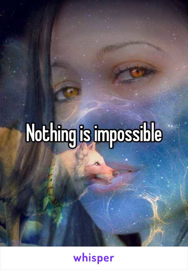 Nothing is impossible