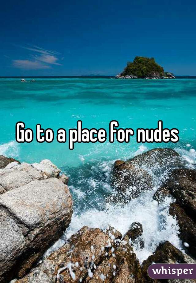 Go to a place for nudes