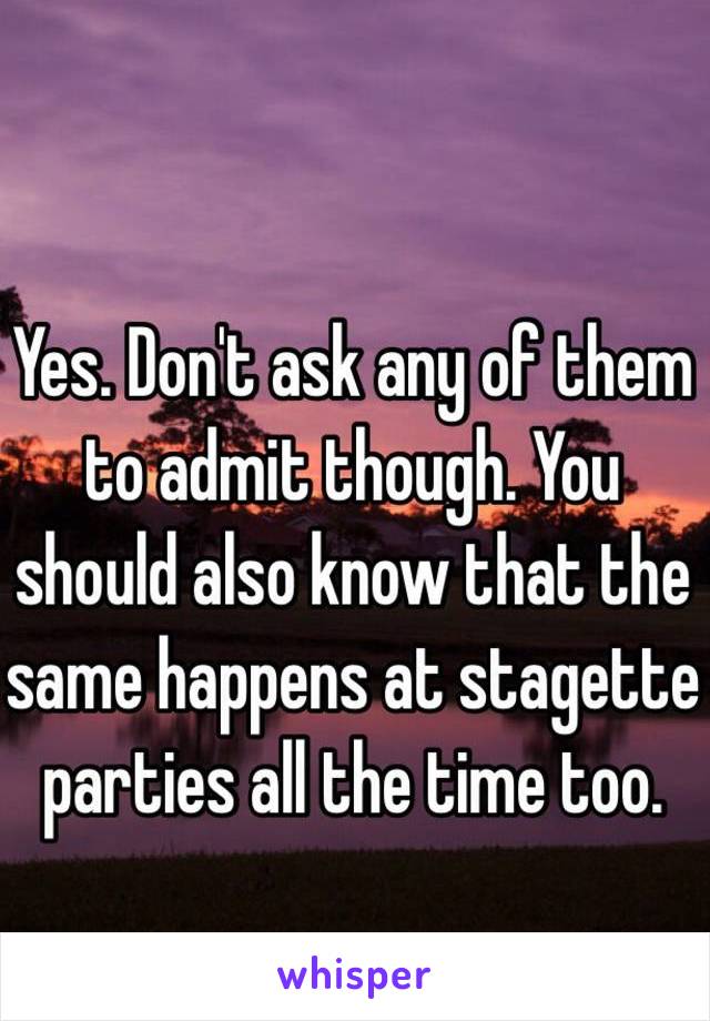 Yes. Don't ask any of them to admit though. You should also know that the same happens at stagette parties all the time too. 