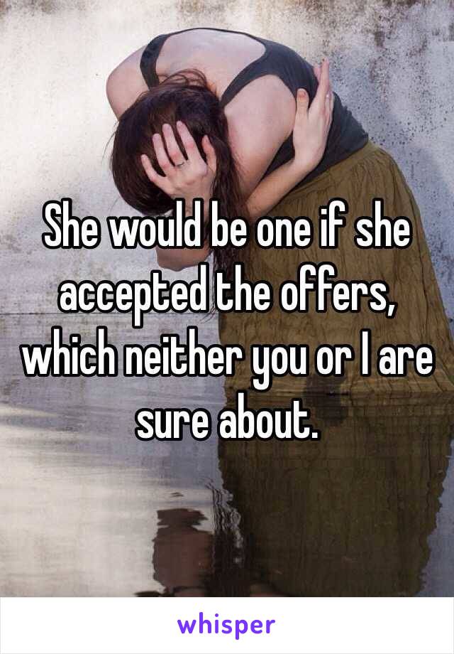 She would be one if she accepted the offers, which neither you or I are sure about.