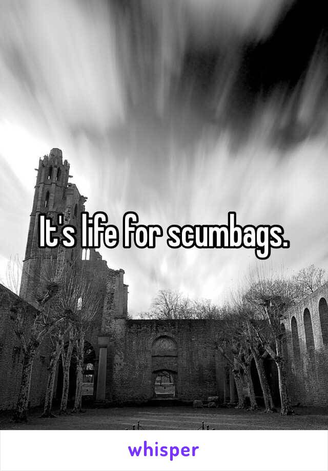 It's life for scumbags.