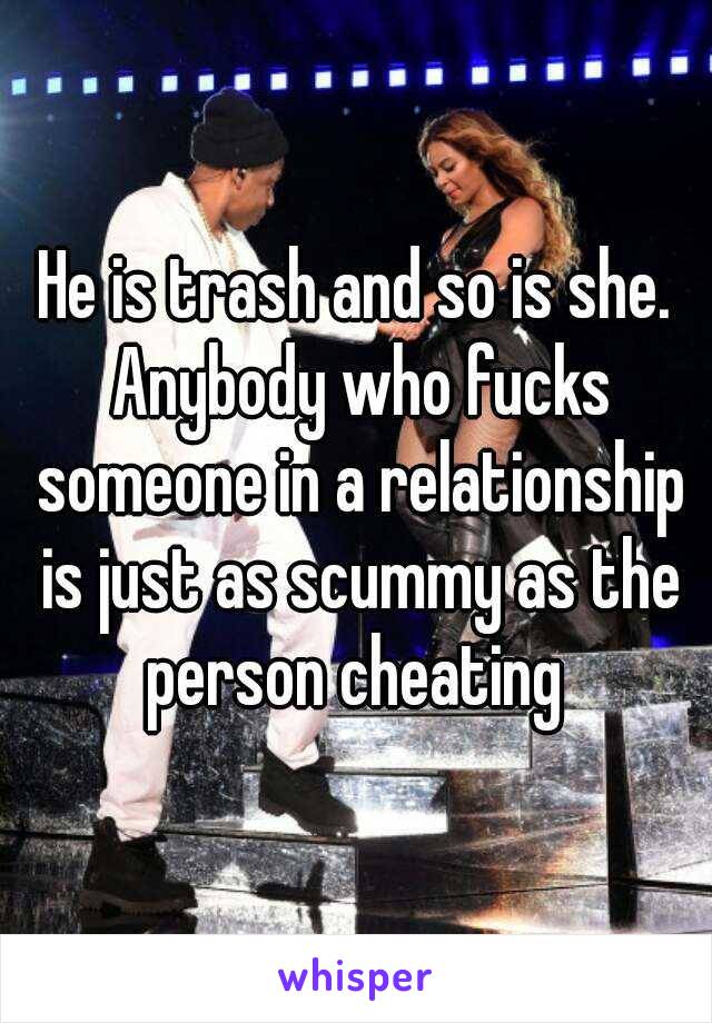 He is trash and so is she. Anybody who fucks someone in a relationship is just as scummy as the person cheating 