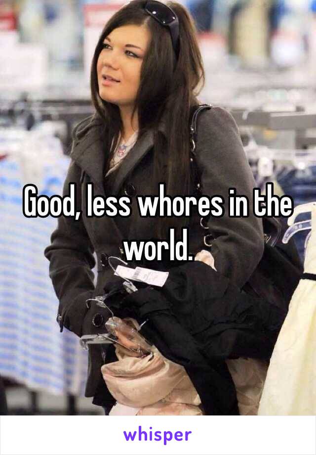Good, less whores in the world.
