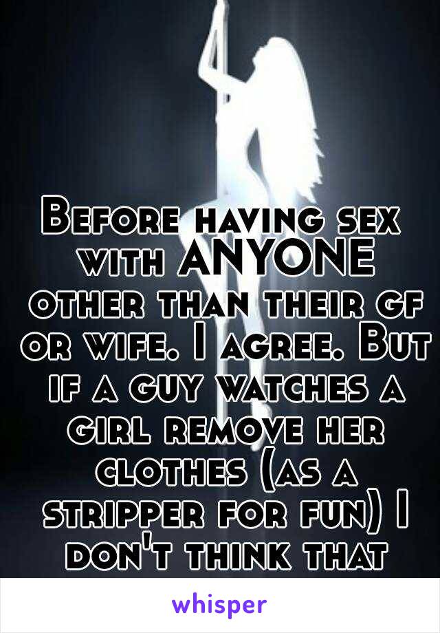 Before having sex with ANYONE other than their gf or wife. I agree. But if a guy watches a girl remove her clothes (as a stripper for fun) I don't think that makes him a scumbag