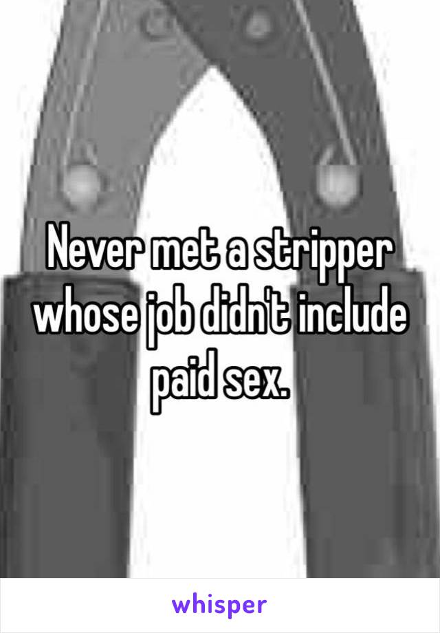 Never met a stripper whose job didn't include paid sex. 