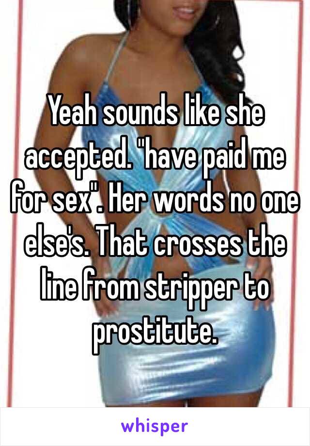 Yeah sounds like she accepted. "have paid me for sex". Her words no one else's. That crosses the line from stripper to prostitute. 