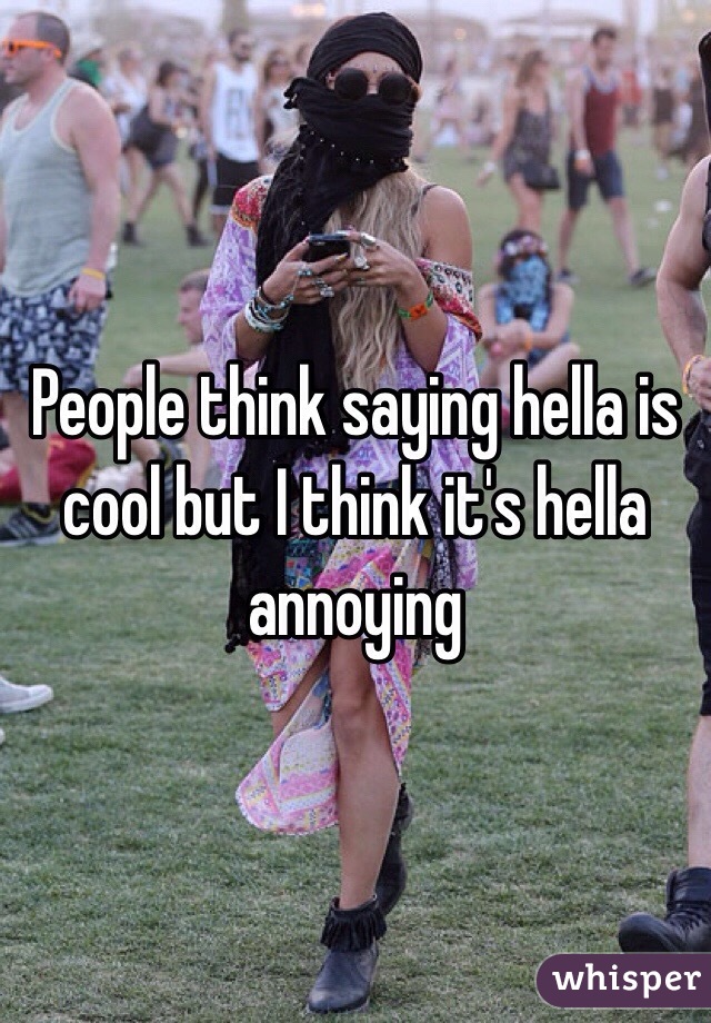 People think saying hella is cool but I think it's hella annoying