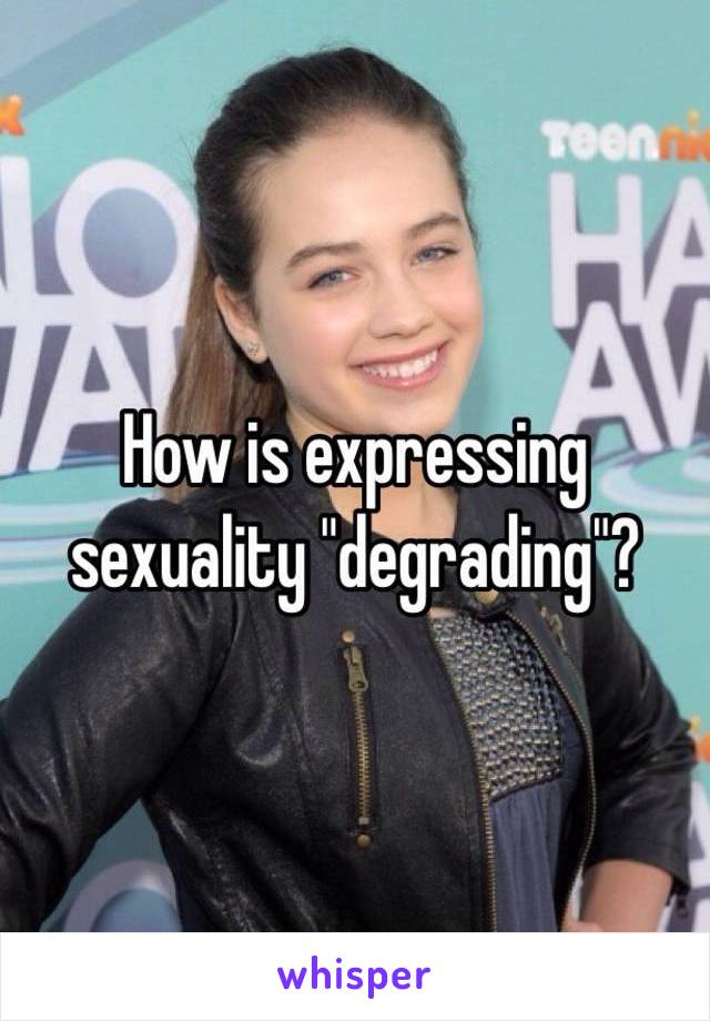 How is expressing sexuality "degrading"?