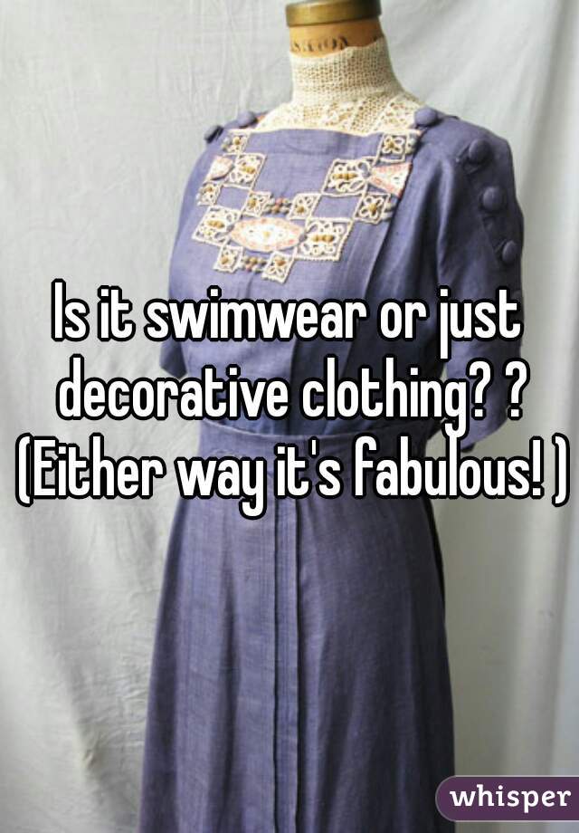 Is it swimwear or just decorative clothing? ? (Either way it's fabulous! )