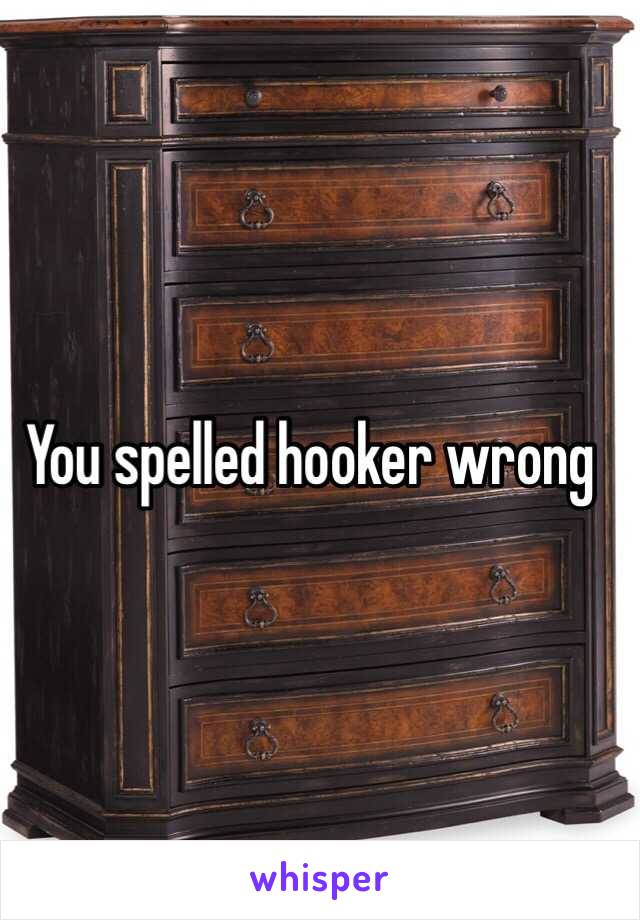 You spelled hooker wrong
