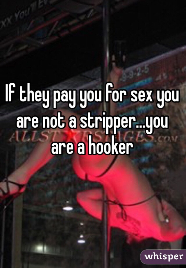 If they pay you for sex you are not a stripper...you are a hooker