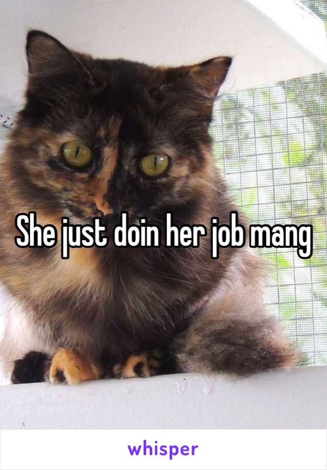 She just doin her job mang