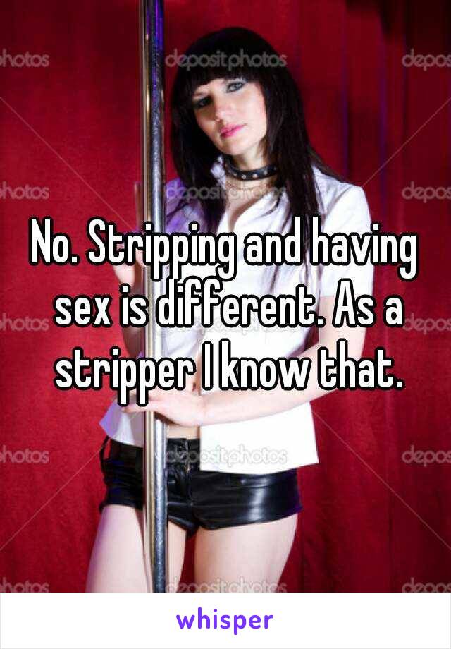 No. Stripping and having sex is different. As a stripper I know that.