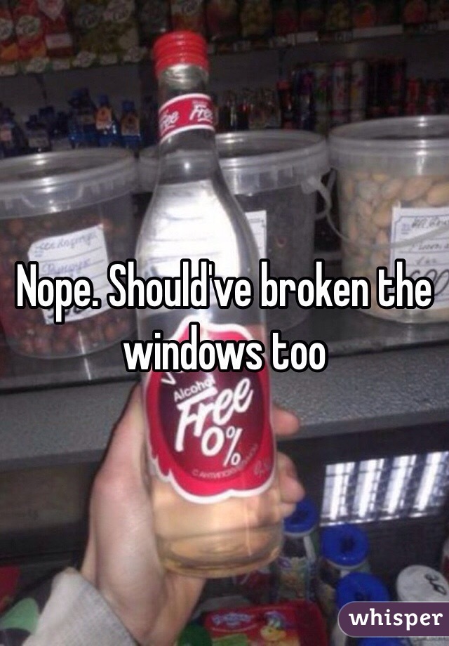 Nope. Should've broken the windows too