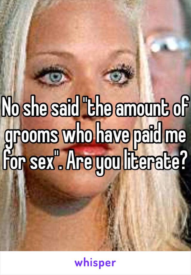 No she said "the amount of grooms who have paid me for sex". Are you literate?