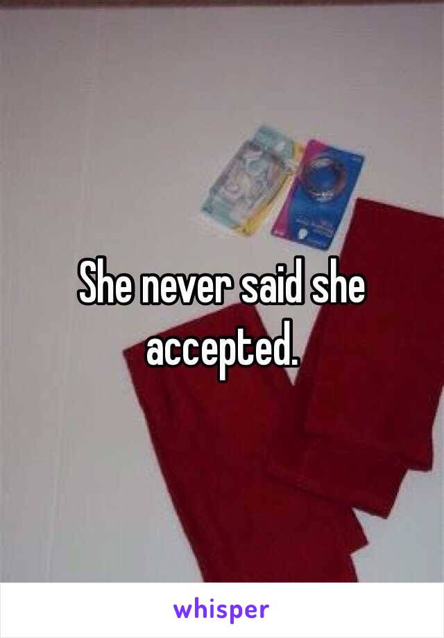 She never said she accepted.