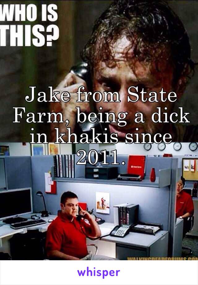 Jake from State Farm, being a dick in khakis since 2011. 



