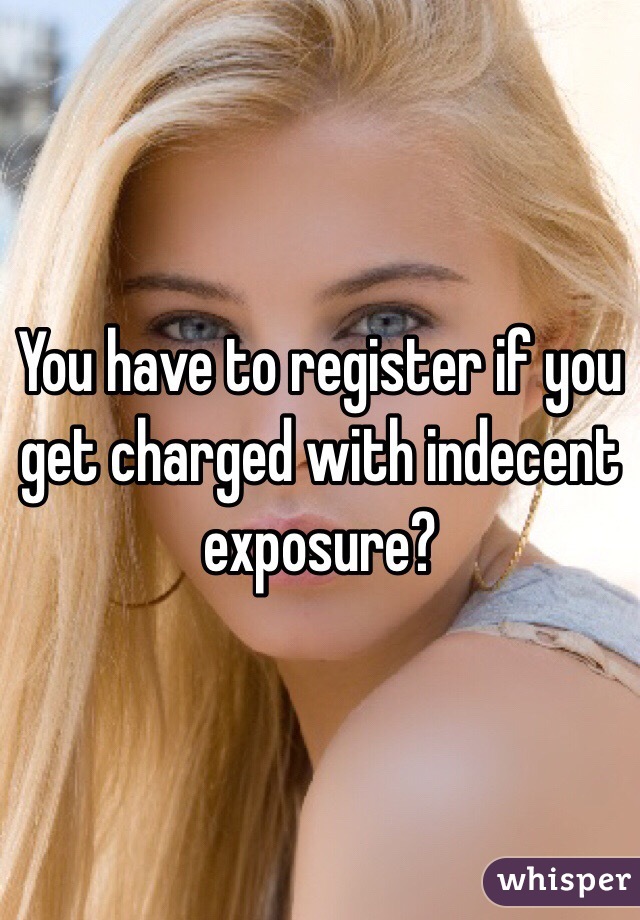 You have to register if you get charged with indecent exposure?