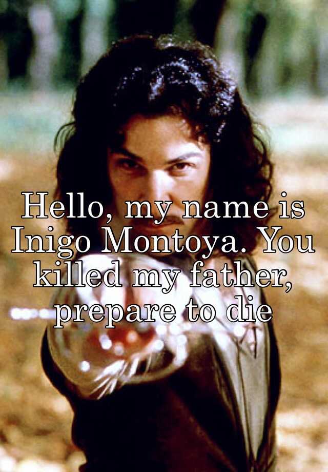 Hello, my name is Inigo Montoya. You killed my father, prepare to die - My Name Is Inigo Montoya Prepare To Die Youtube