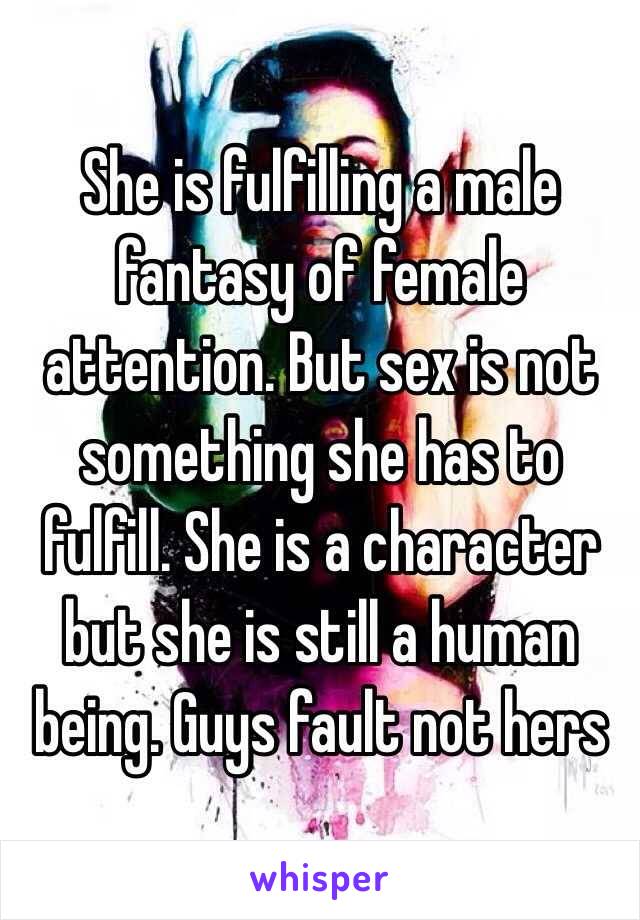 She is fulfilling a male fantasy of female attention. But sex is not something she has to fulfill. She is a character but she is still a human being. Guys fault not hers 