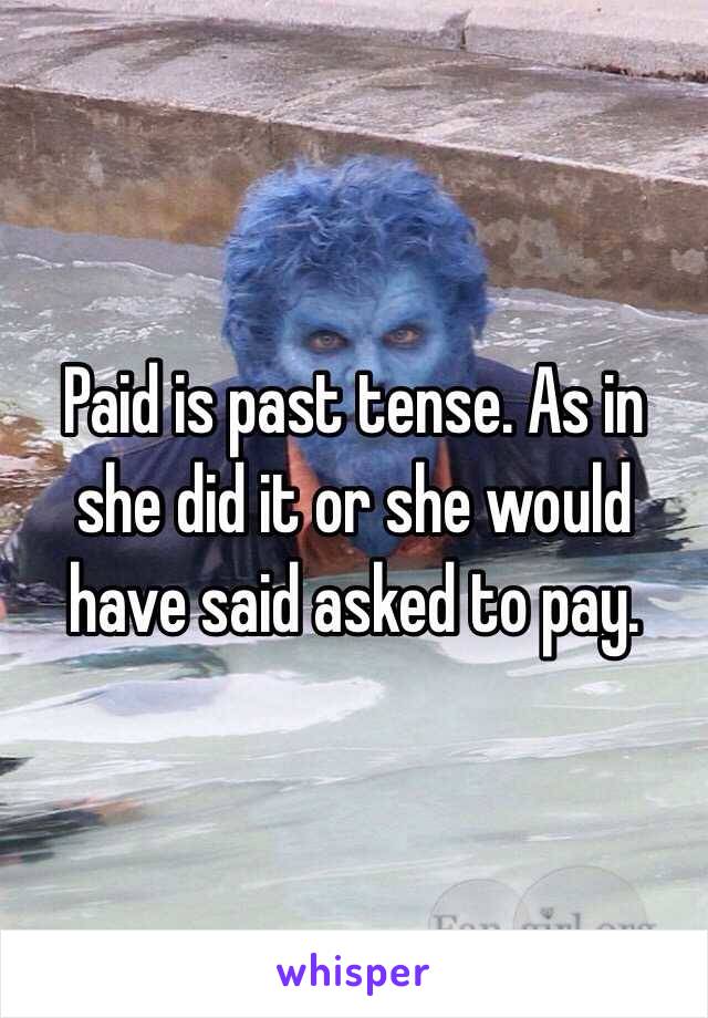 Paid is past tense. As in she did it or she would have said asked to pay. 