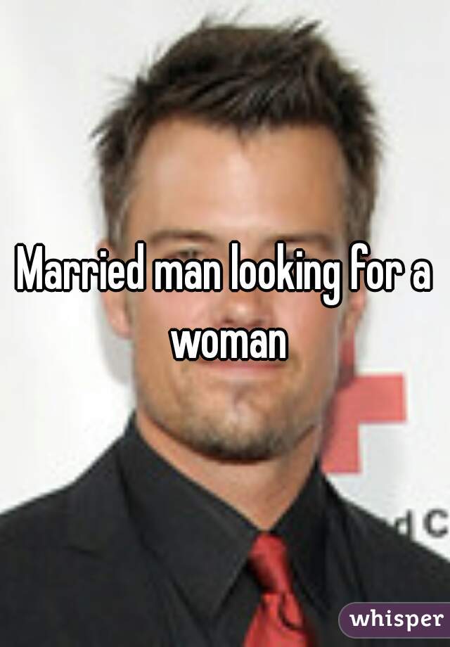 Married man looking for a woman