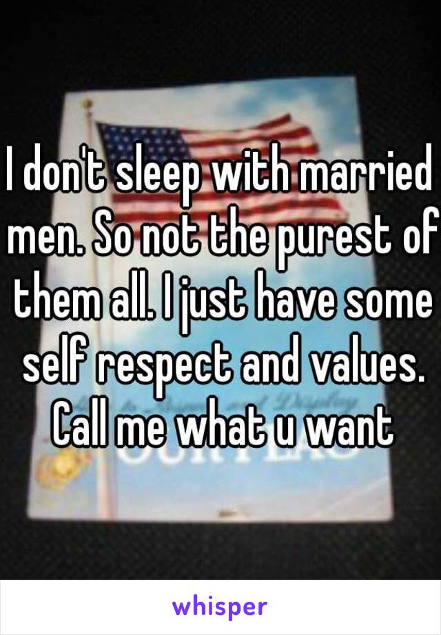 I don't sleep with married men. So not the purest of them all. I just have some self respect and values. Call me what u want