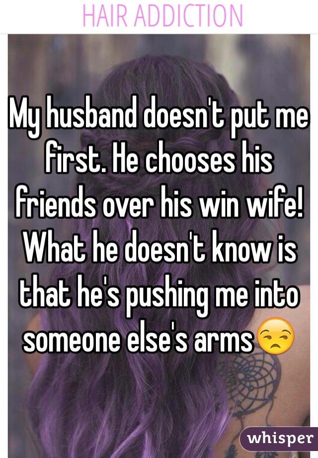 My husband doesn't put me first. He chooses his friends over his win wife! What he doesn't know is that he's pushing me into someone else's arms😒