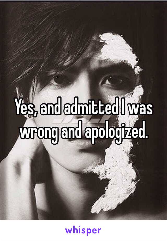 Yes, and admitted I was wrong and apologized.