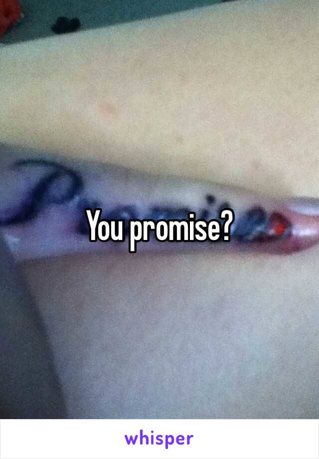 You promise?