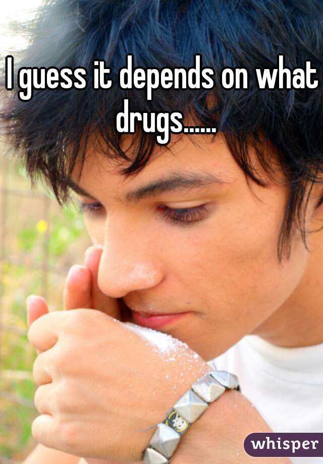 I guess it depends on what drugs......