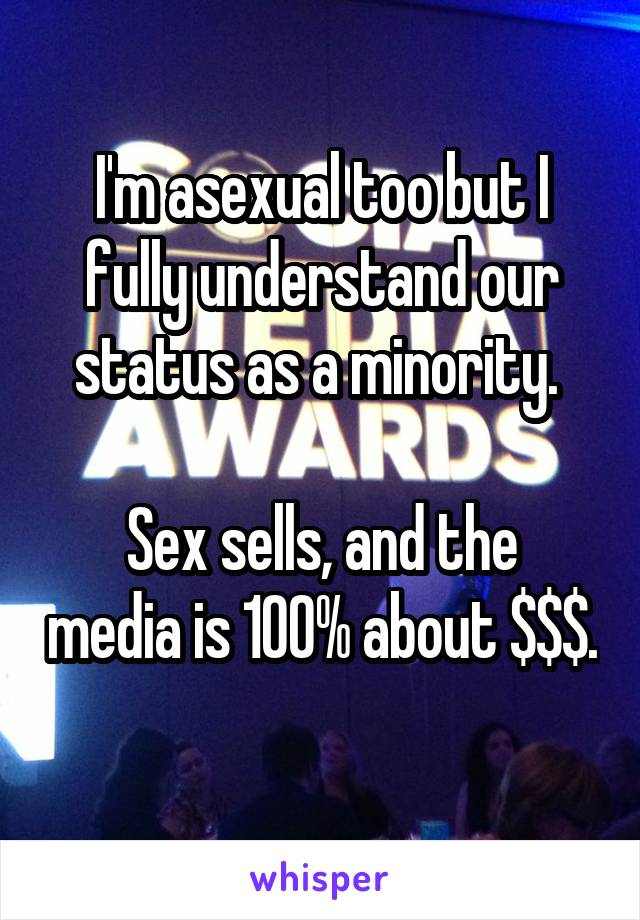 I'm asexual too but I fully understand our status as a minority. 

Sex sells, and the media is 100% about $$$. 