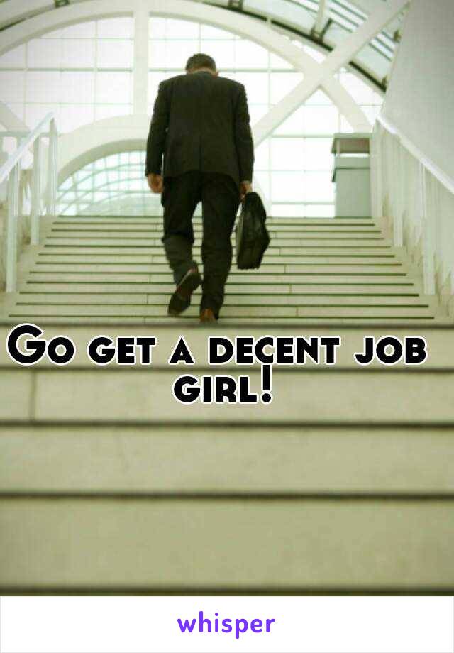 Go get a decent job girl!