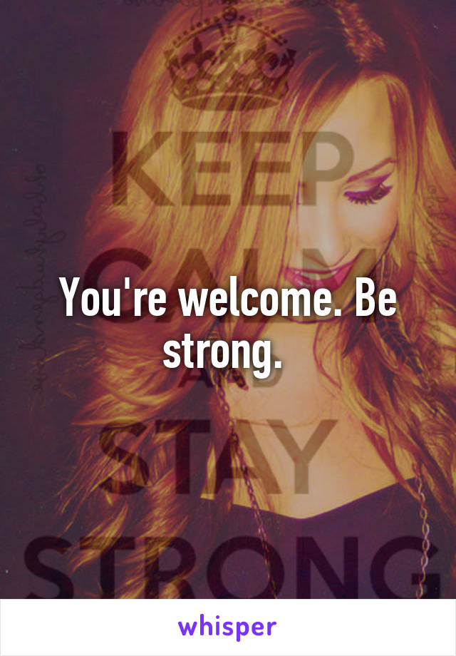 You're welcome. Be strong. 
