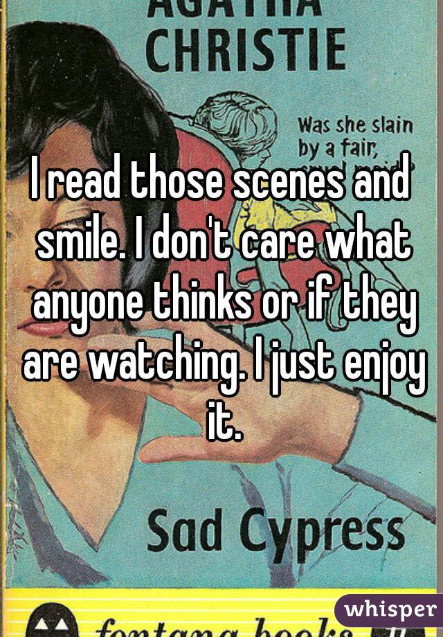 I read those scenes and smile. I don't care what anyone thinks or if they are watching. I just enjoy it.