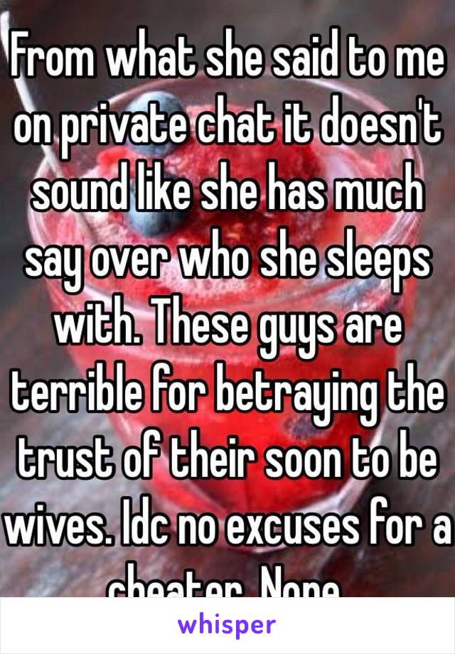 From what she said to me on private chat it doesn't sound like she has much say over who she sleeps with. These guys are terrible for betraying the trust of their soon to be wives. Idc no excuses for a cheater. None. 