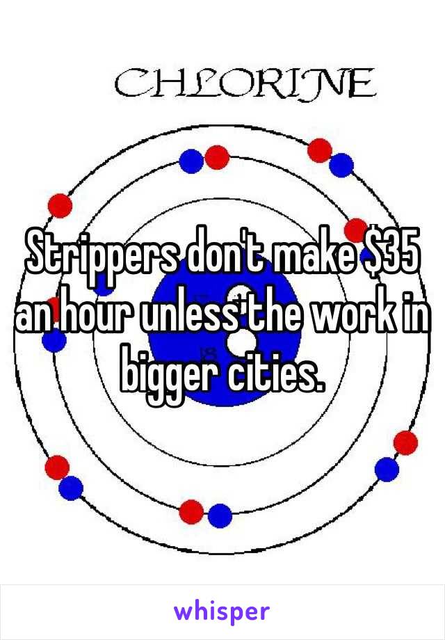 Strippers don't make $35 an hour unless the work in bigger cities.