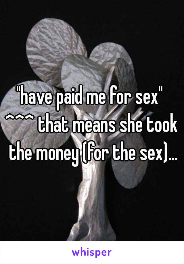 "have paid me for sex" 
^^^ that means she took the money (for the sex)...