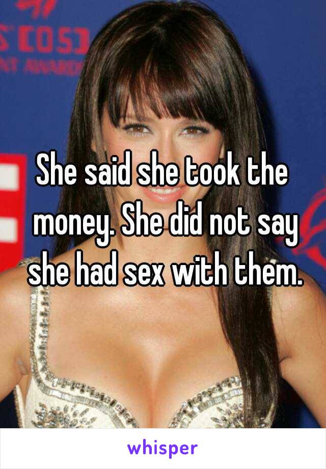 She said she took the money. She did not say she had sex with them.