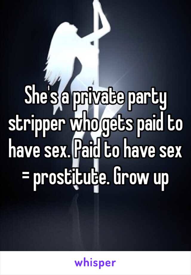 She's a private party stripper who gets paid to have sex. Paid to have sex = prostitute. Grow up