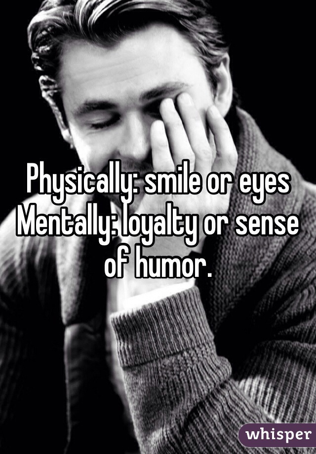Physically: smile or eyes
Mentally: loyalty or sense of humor. 
