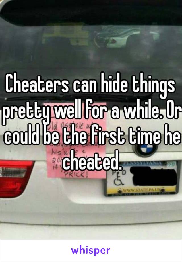 Cheaters can hide things pretty well for a while. Or could be the first time he cheated.