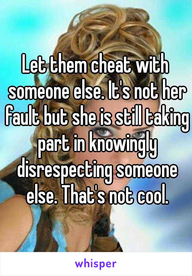 Let them cheat with someone else. It's not her fault but she is still taking part in knowingly disrespecting someone else. That's not cool.