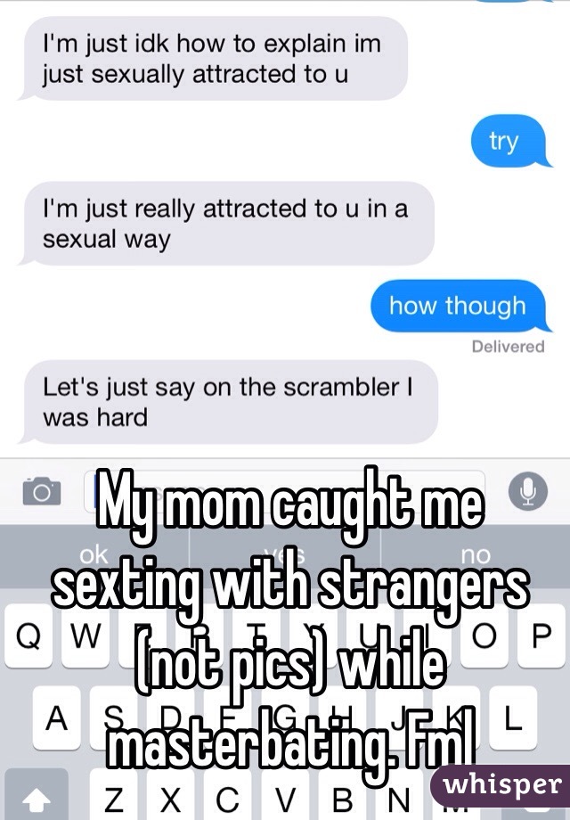 My mom caught me sexting with strangers (not pics) while masterbating. Fml