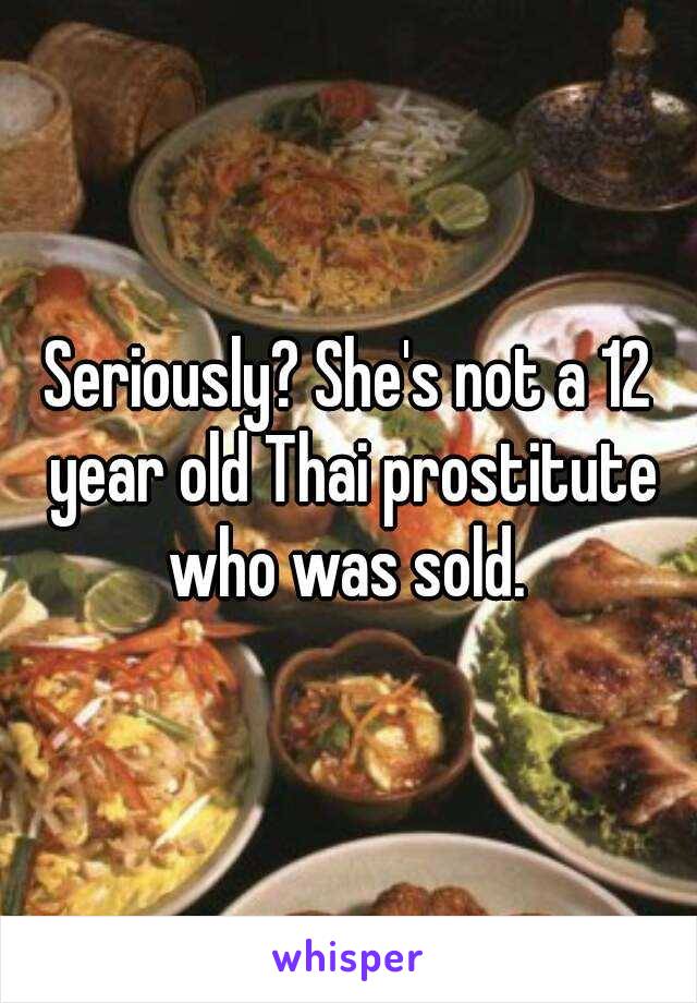 Seriously? She's not a 12 year old Thai prostitute who was sold. 